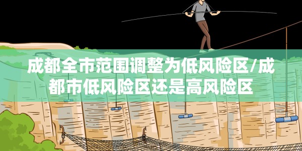 成都全市范围调整为低风险区/成都市低风险区还是高风险区