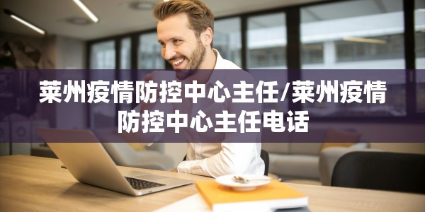 莱州疫情防控中心主任/莱州疫情防控中心主任电话