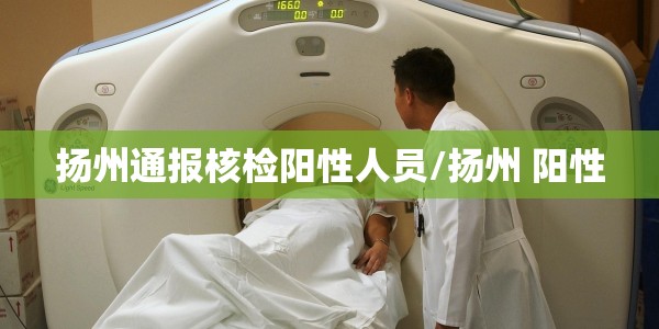 扬州通报核检阳性人员/扬州 阳性
