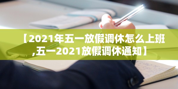 【2021年五一放假调休怎么上班,五一2021放假调休通知】
