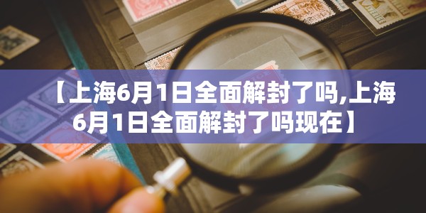 【上海6月1日全面解封了吗,上海6月1日全面解封了吗现在】
