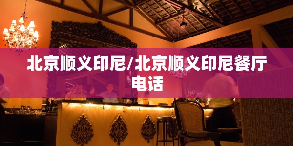 北京顺义印尼/北京顺义印尼餐厅电话