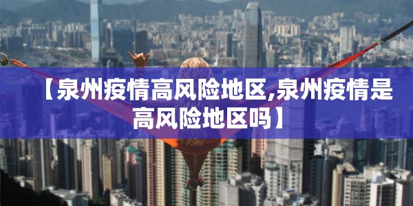 【泉州疫情高风险地区,泉州疫情是高风险地区吗】