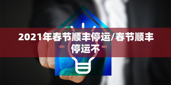 2021年春节顺丰停运/春节顺丰停运不