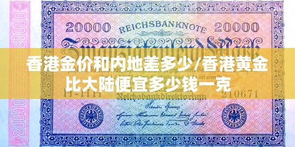 香港金价和内地差多少/香港黄金比大陆便宜多少钱一克