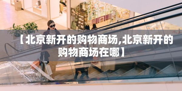 【北京新开的购物商场,北京新开的购物商场在哪】