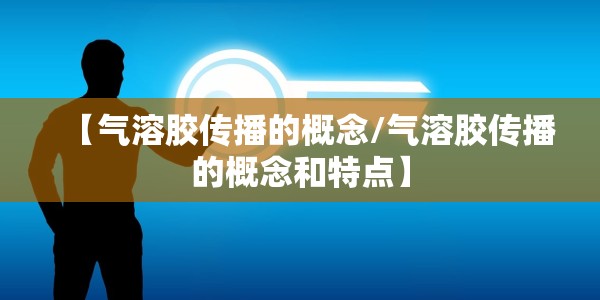 【气溶胶传播的概念/气溶胶传播的概念和特点】