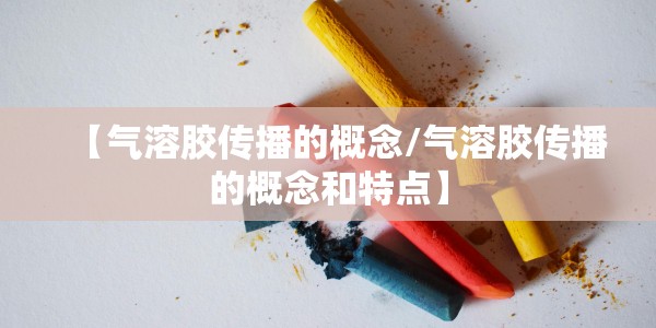 【气溶胶传播的概念/气溶胶传播的概念和特点】