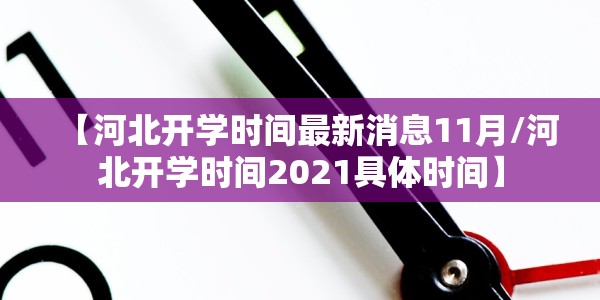【河北开学时间最新消息11月/河北开学时间2021具体时间】