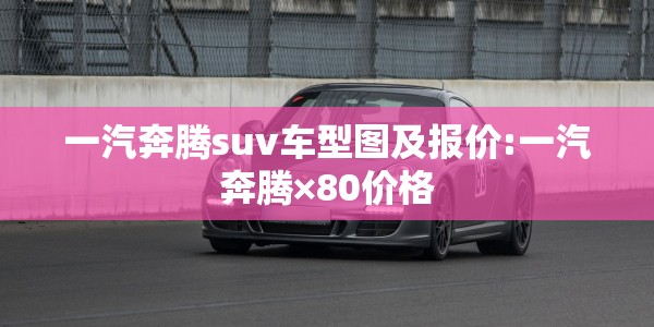 一汽奔腾suv车型图及报价:一汽奔腾×80价格