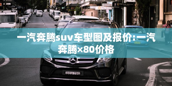 一汽奔腾suv车型图及报价:一汽奔腾×80价格