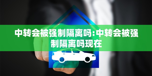 中转会被强制隔离吗:中转会被强制隔离吗现在