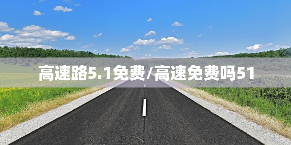 高速路5.1免费/高速免费吗51