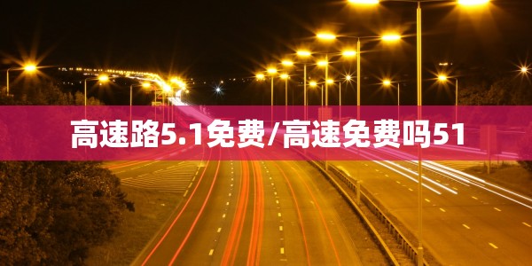 高速路5.1免费/高速免费吗51