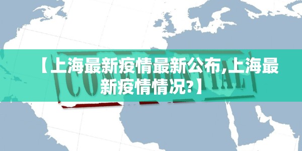 【上海最新疫情最新公布,上海最新疫情情况?】