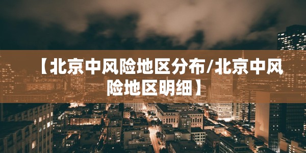 【北京中风险地区分布/北京中风险地区明细】