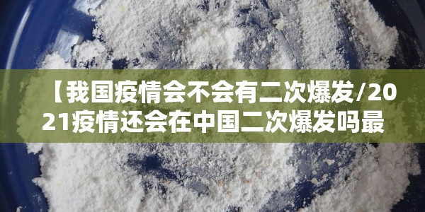 【我国疫情会不会有二次爆发/2021疫情还会在中国二次爆发吗最新】