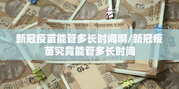 新冠疫苗能管多长时间啊/新冠疫苗究竟能管多长时间