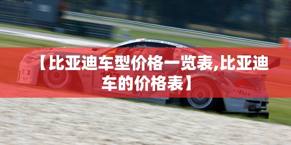 【比亚迪车型价格一览表,比亚迪车的价格表】