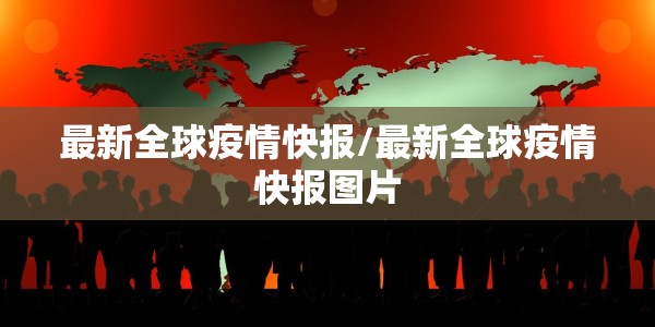 最新全球疫情快报/最新全球疫情快报图片
