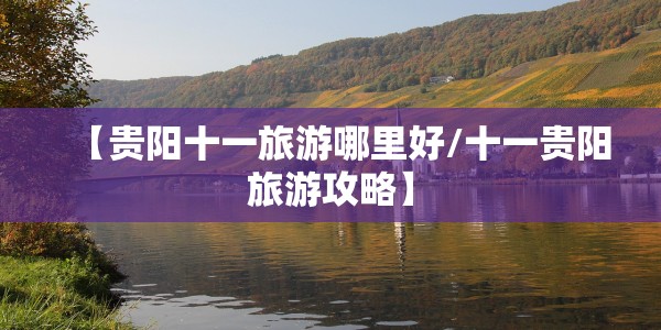【贵阳十一旅游哪里好/十一贵阳旅游攻略】