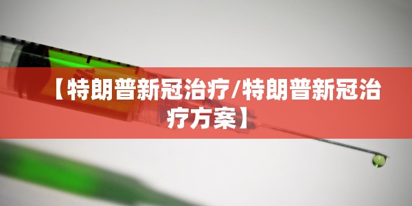 【特朗普新冠治疗/特朗普新冠治疗方案】