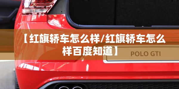 【红旗轿车怎么样/红旗轿车怎么样百度知道】