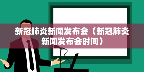 新冠肺炎新闻发布会（新冠肺炎新闻发布会时间）