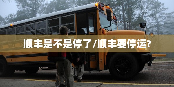 顺丰是不是停了/顺丰要停运?