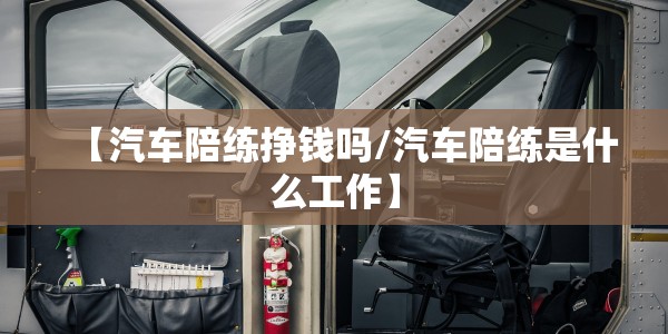 【汽车陪练挣钱吗/汽车陪练是什么工作】