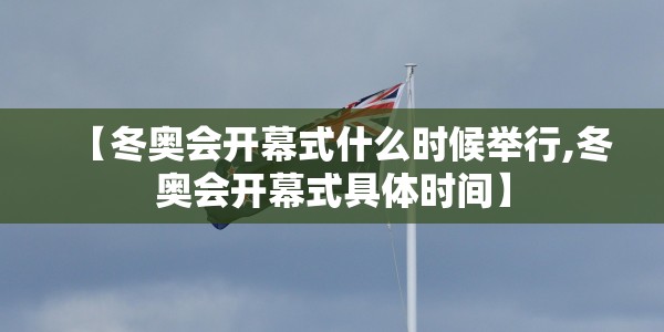 【冬奥会开幕式什么时候举行,冬奥会开幕式具体时间】