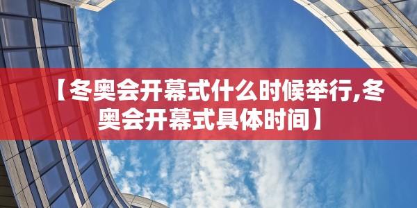 【冬奥会开幕式什么时候举行,冬奥会开幕式具体时间】