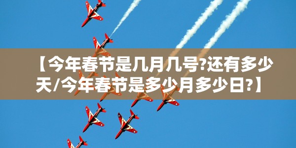 【今年春节是几月几号?还有多少天/今年春节是多少月多少日?】