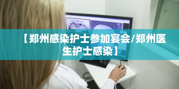 【郑州感染护士参加宴会/郑州医生护士感染】