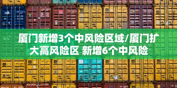 厦门新增3个中风险区域/厦门扩大高风险区 新增6个中风险