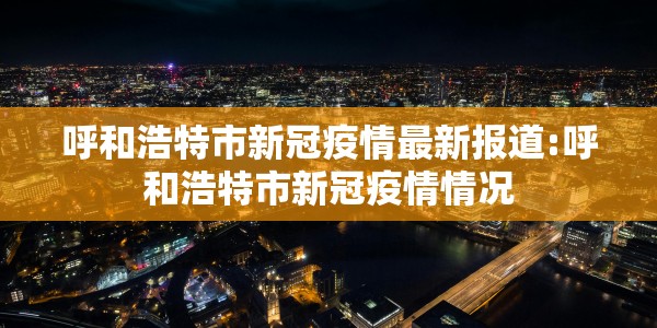 呼和浩特市新冠疫情最新报道:呼和浩特市新冠疫情情况