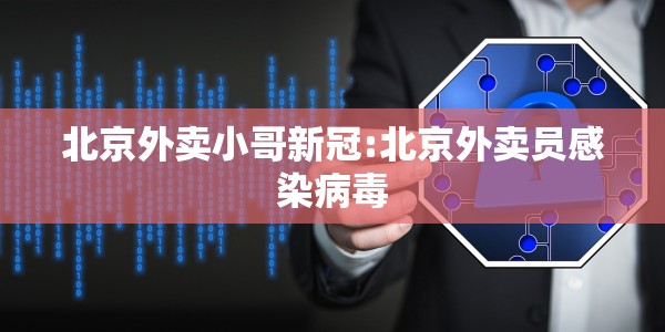 北京外卖小哥新冠:北京外卖员感染病毒