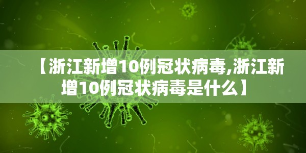 【浙江新增10例冠状病毒,浙江新增10例冠状病毒是什么】