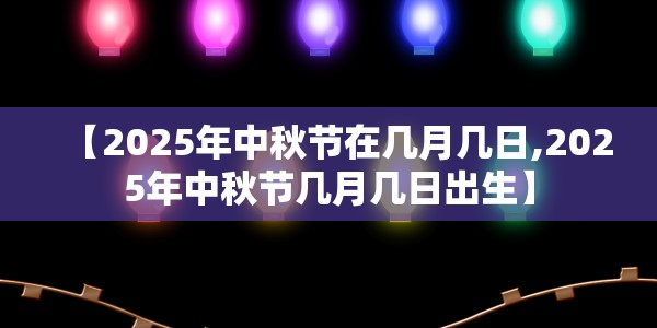 【2025年中秋节在几月几日,2025年中秋节几月几日出生】