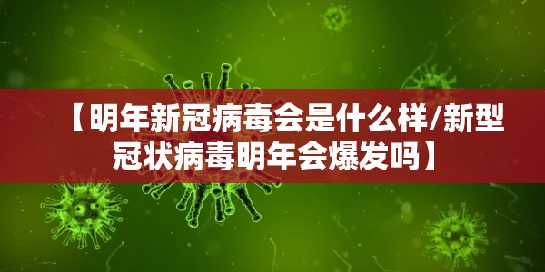 【明年新冠病毒会是什么样/新型冠状病毒明年会爆发吗】