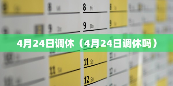4月24日调休（4月24日调休吗）