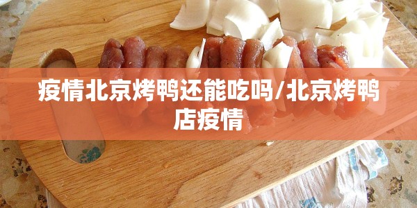 疫情北京烤鸭还能吃吗/北京烤鸭店疫情