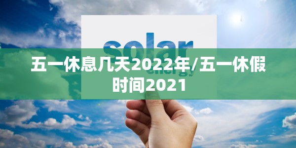 五一休息几天2022年/五一休假时间2021