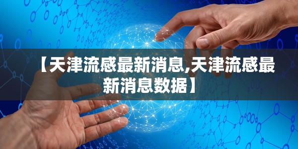 【天津流感最新消息,天津流感最新消息数据】