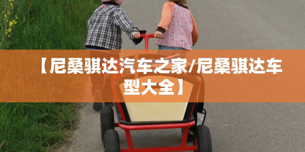 【尼桑骐达汽车之家/尼桑骐达车型大全】