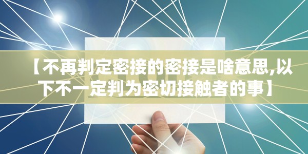 【不再判定密接的密接是啥意思,以下不一定判为密切接触者的事】