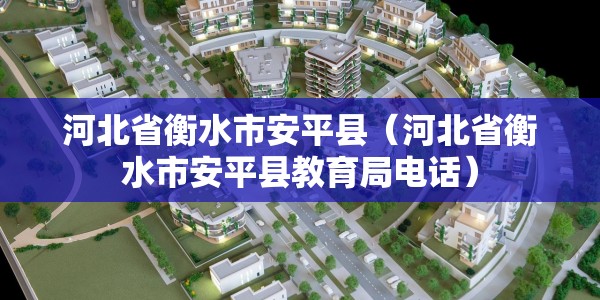河北省衡水市安平县（河北省衡水市安平县教育局电话）