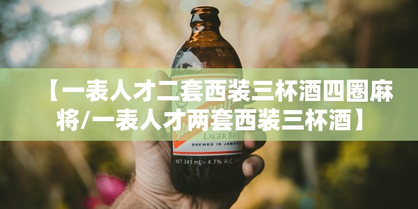 【一表人才二套西装三杯酒四圈麻将/一表人才两套西装三杯酒】