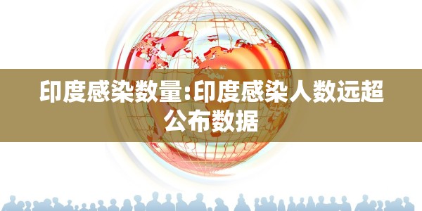 印度感染数量:印度感染人数远超公布数据