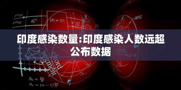 印度感染数量:印度感染人数远超公布数据